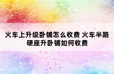 火车上升级卧铺怎么收费 火车半路硬座升卧铺如何收费